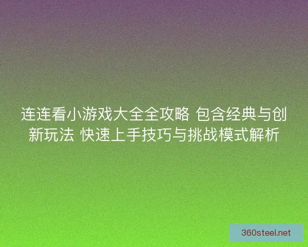 连连看小游戏大全全攻略 包含经典与创新玩法 快速上手技巧与挑战模式解析