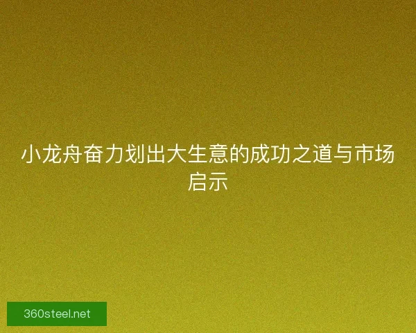 小龙舟奋力划出大生意的成功之道与市场启示 小龙舟奋力划出大生意的成功之道与市场启示