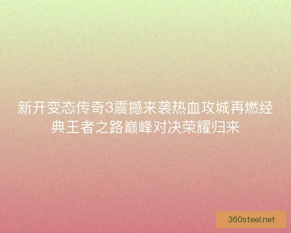 新开变态传奇3震撼来袭热血攻城再燃经典王者之路巅峰对决荣耀归来