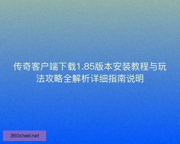 传奇客户端下载1.85版本安装教程与玩法攻略全解析详细指南说明