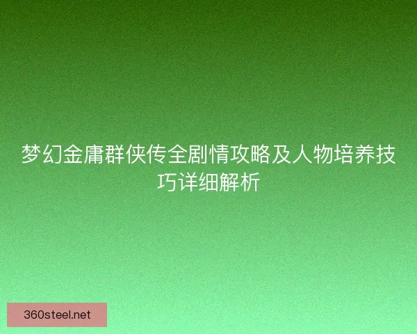 梦幻金庸群侠传全剧情攻略及人物培养技巧详细解析