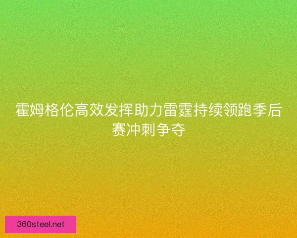 霍姆格伦高效发挥助力雷霆持续领跑季后赛冲刺争夺