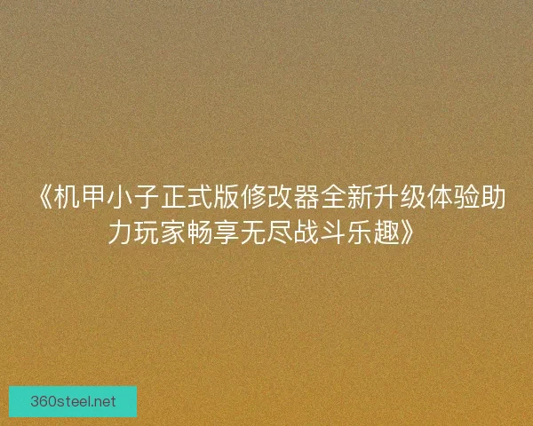 《机甲小子正式版修改器全新升级体验助力玩家畅享无尽战斗乐趣》