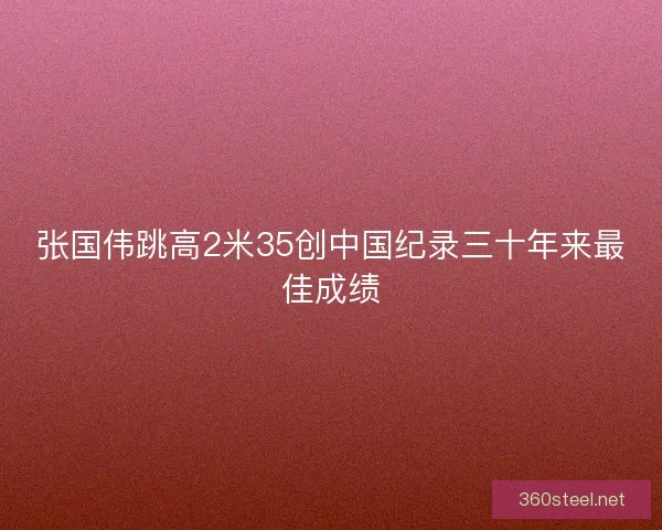 张国伟跳高2米35创中国纪录三十年来最佳成绩