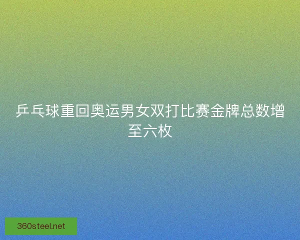 乒乓球重回奥运男女双打比赛金牌总数增至六枚 乒乓球重回奥运男女双打比赛金牌总数增至六枚